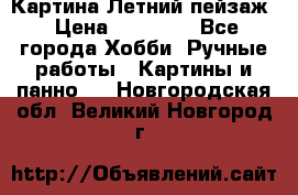 Картина Летний пейзаж › Цена ­ 25 420 - Все города Хобби. Ручные работы » Картины и панно   . Новгородская обл.,Великий Новгород г.